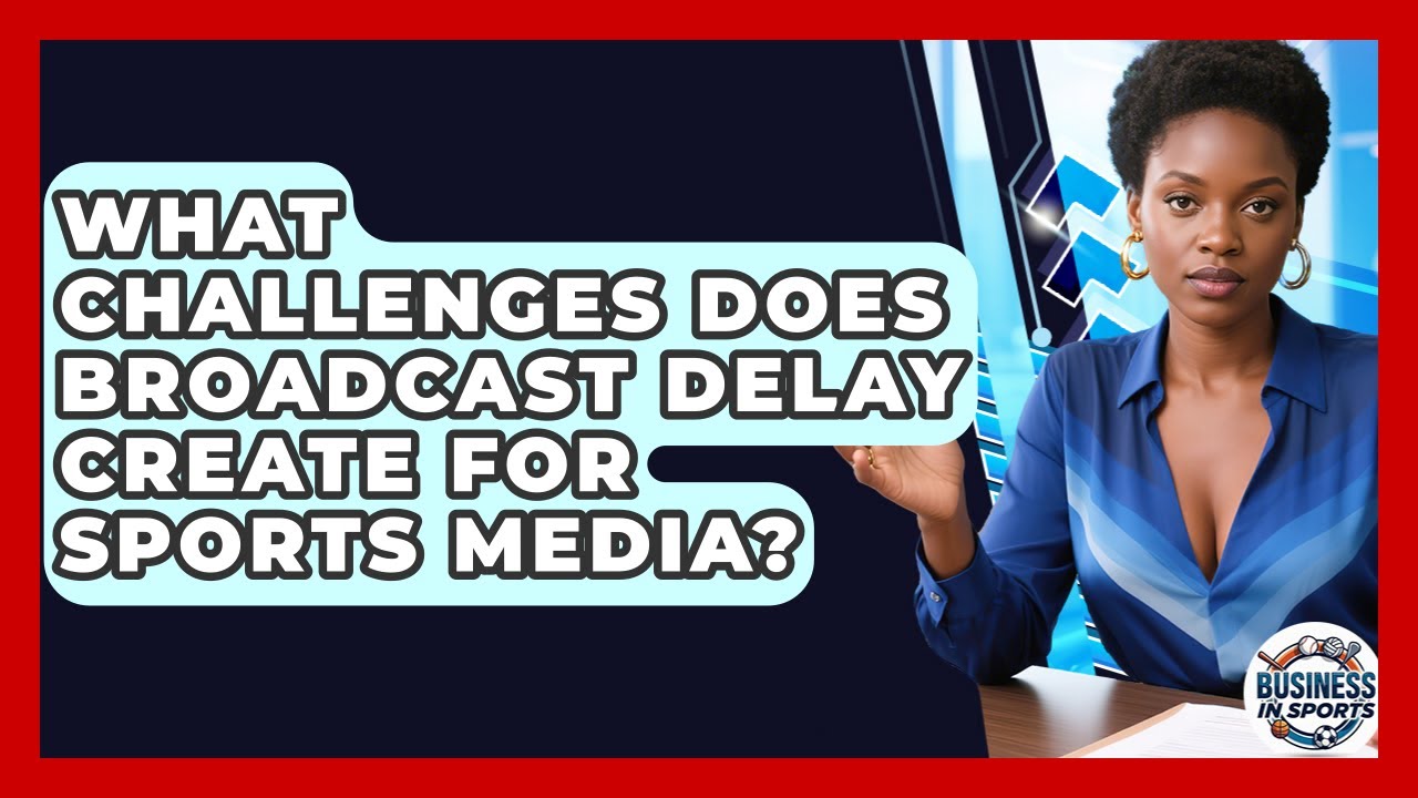 What Challenges Does Broadcast Delay Create For Sports Media? - Business In Sports
