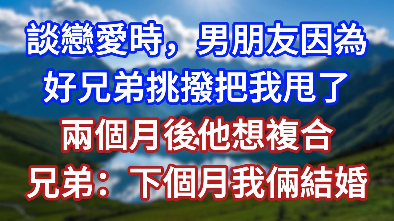 談戀愛時，男朋友因為好兄弟挑撥把我甩了，兩個月後他想複合，兄弟：下個月我倆結婚！#言情故事#情感故事#家庭故事#小說#戀愛#婚姻