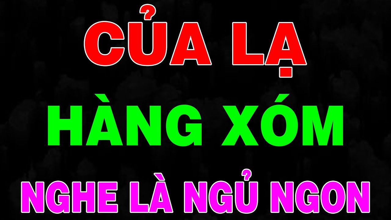 Nghe 5 phút hừng hực cả đêm: CỦA LẠ HÀNG XÓM - VỤNG TRỘM VỚI CHỊ HÀNG XÓM - Đọc truyện đêm khuya