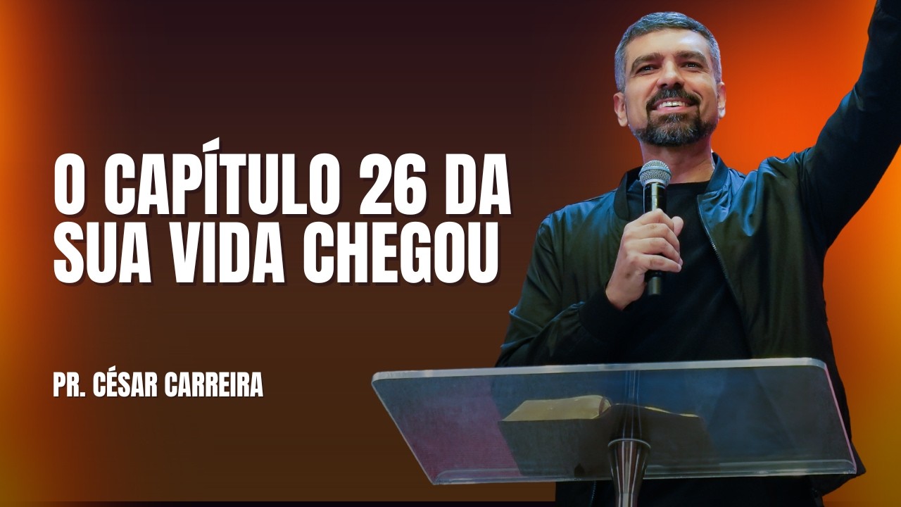 O CAPÍTULO 26 DA SUA VIDA CHEGOU | PR. CÉSAR CARREIRA