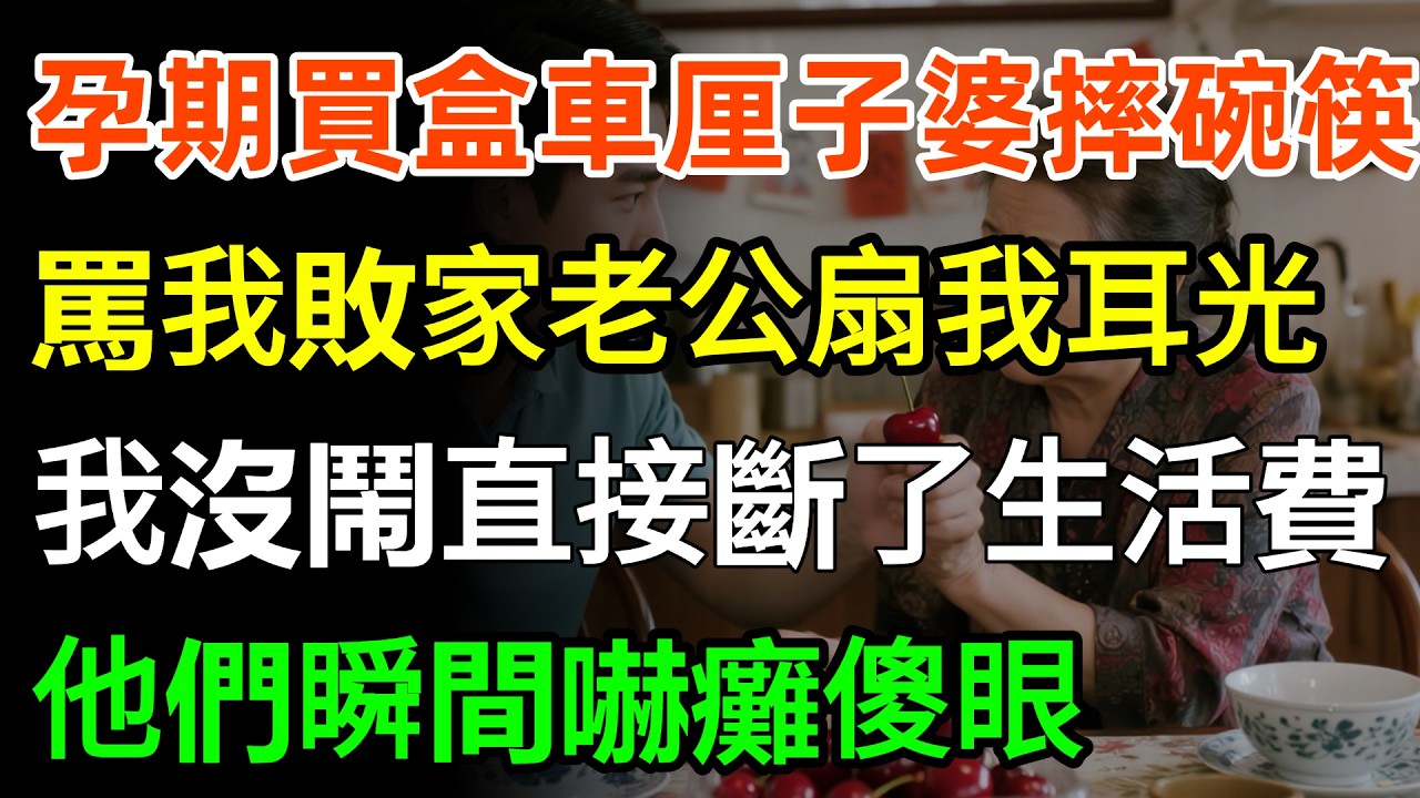 孕期買盒車厘子婆婆摔碗筷，罵我敗家老公扇我耳光，我沒鬧直接斷了生活費，他們瞬間嚇癱傻眼！#故事分享 #家庭 #人生感悟