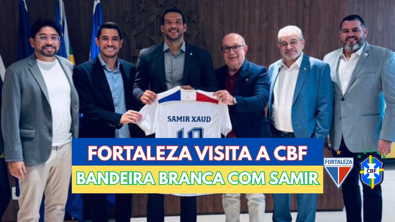 FORTALEZA VAI À CBF E FAZ AS PAZES COM SAMIR XAUD