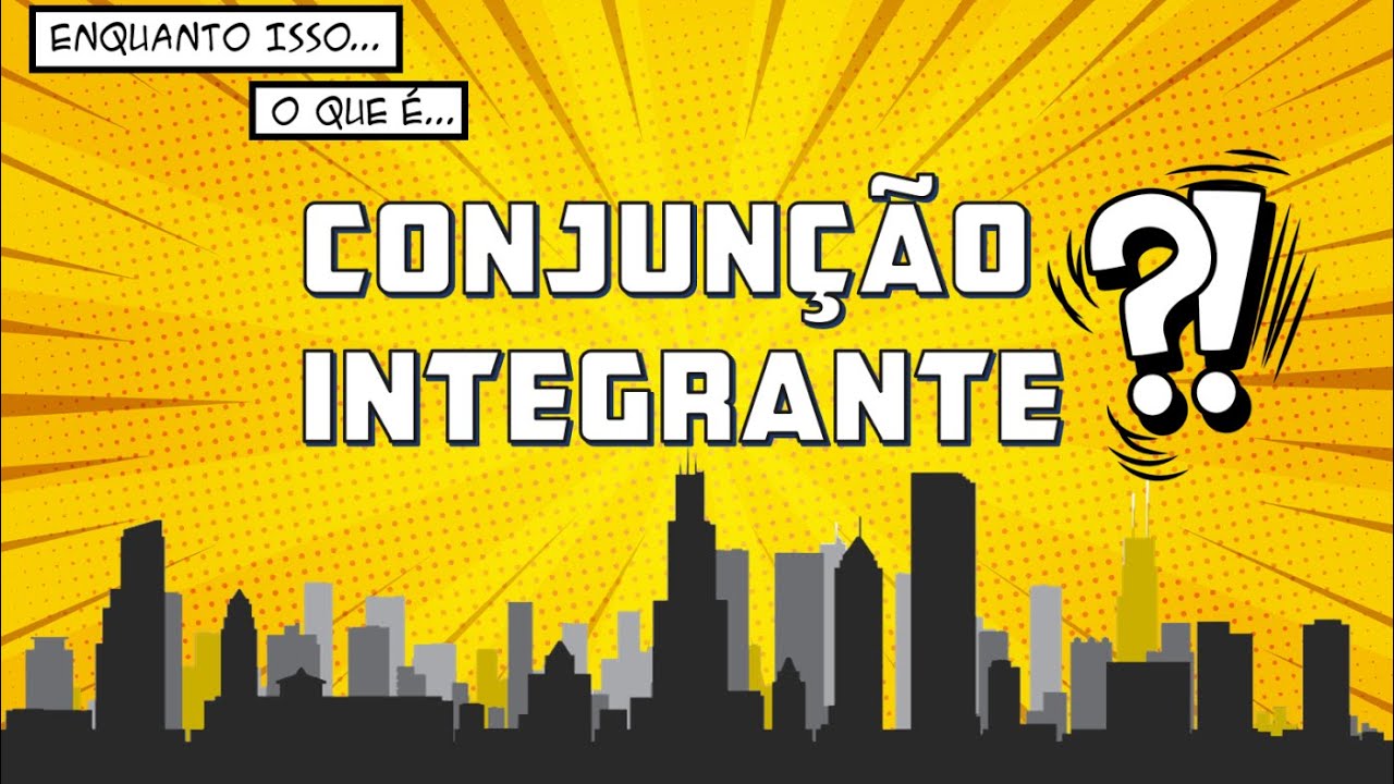 O QUE É CONJUNÇÃO INTEGRANTE?