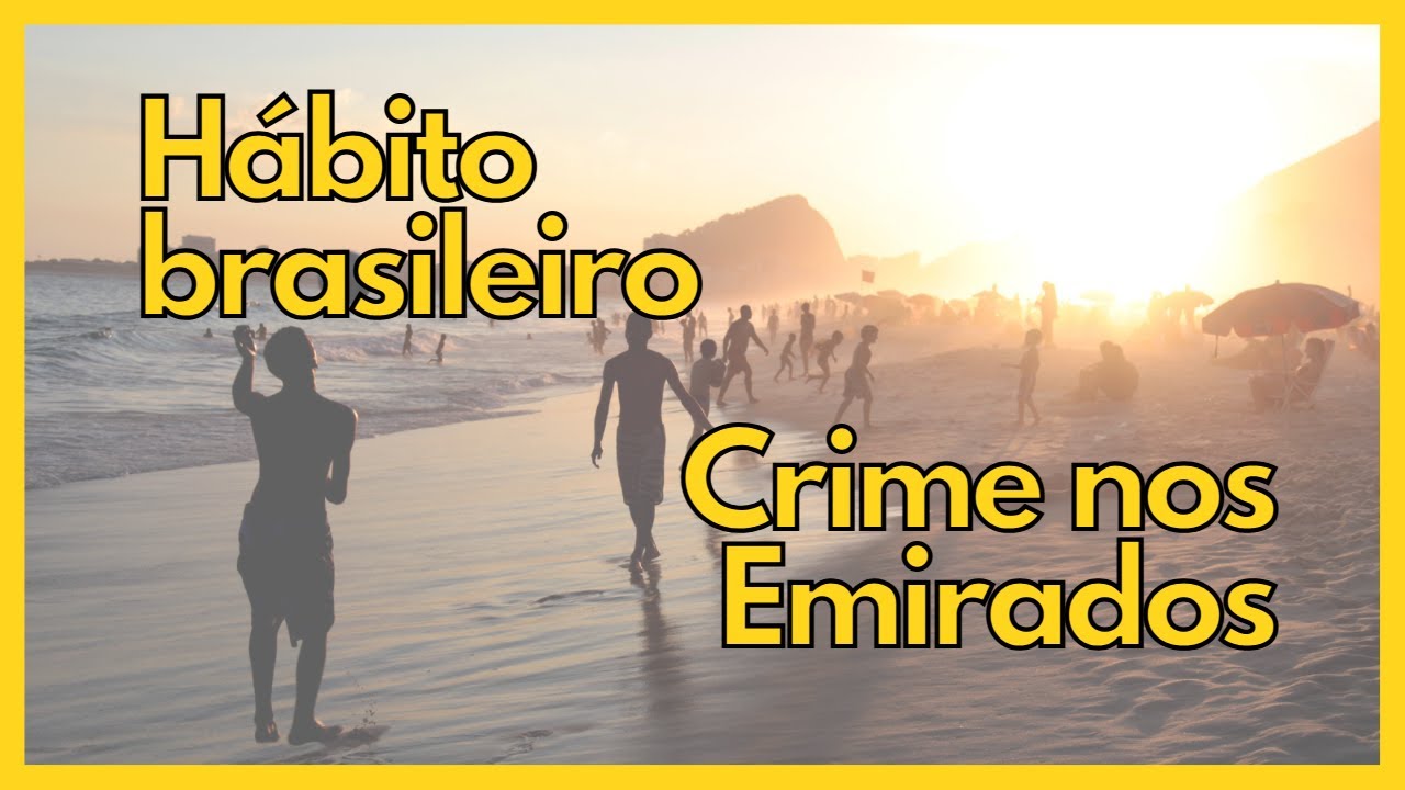HÁBITOS BRASILEIROS QUE SÃO CONSIDERADOS CRIMES  EM DUBAI E ABU DHABI