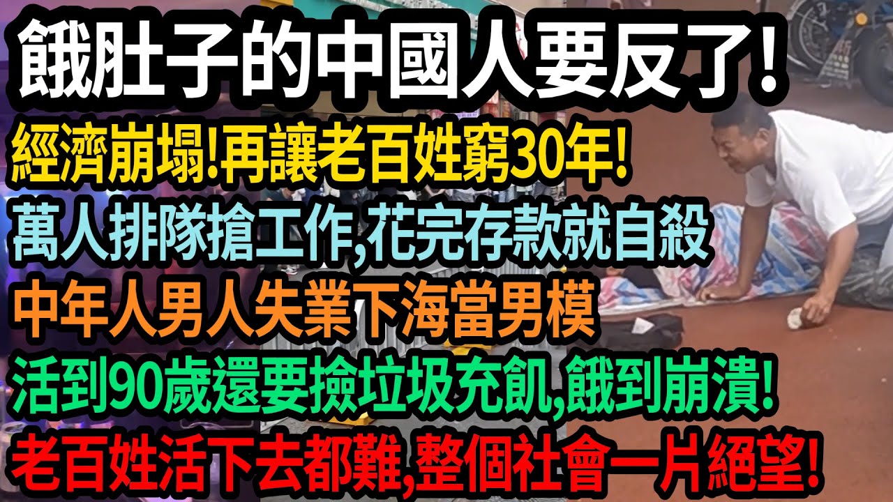 中國經濟崩塌曆史重演，再讓老百姓窮30年，餓肚子的中國人要反了！萬人排隊搶工作，花萬存款就自殺，中年失業下海當男模，90歲老人靠撿垃圾充飢，餓到崩潰，百姓活下去都難，社會一片絕望，#中國
