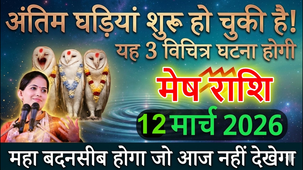 मेष राशि 12 मार्च 2026 रात 11 बजे से अंतिम घड़ियां शुरू हो गई है, यह 3 बड़ी अनहोनी होगी