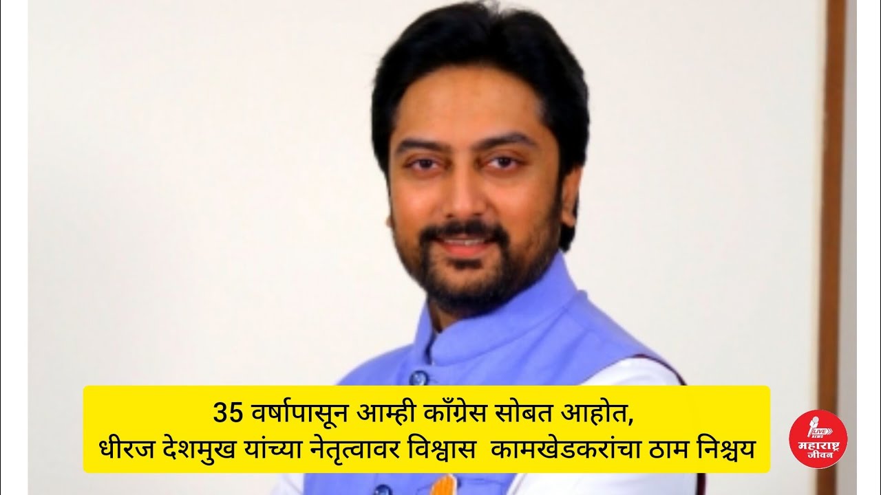 कायम आम्ही काँग्रेस सोबत आहोत, धीरज देशमुख यांच्या नेतृत्वावर विश्वास  - कामखेडकरांचा ठाम निश्चय