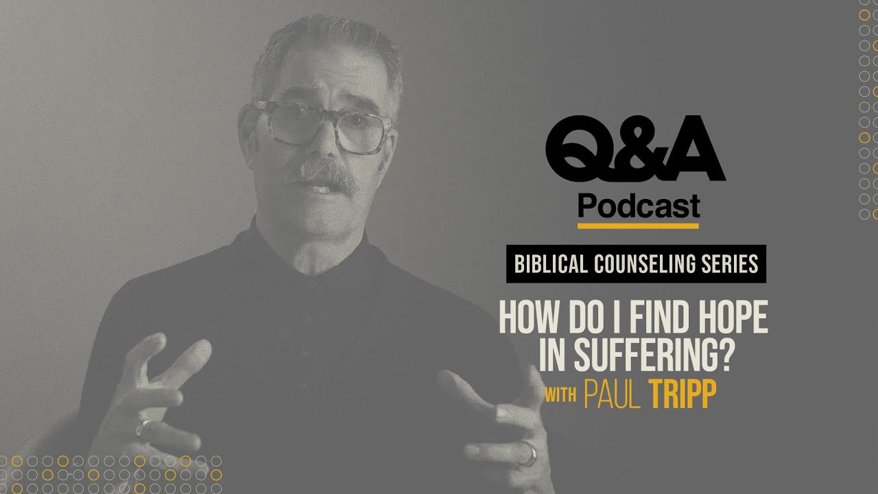 Paul Tripp | How Do I Find Hope in Suffering? | TGC Q&A