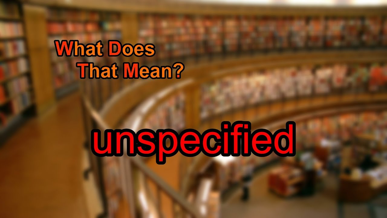 What does unspecified mean?