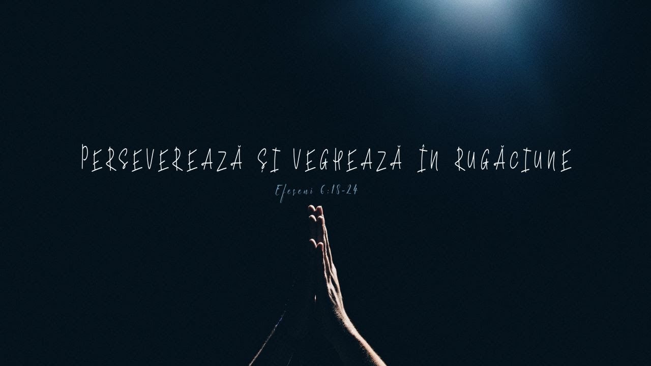 Perseverează și veghează în rugăciune Efeseni 6:18-24 | Mihai Dumitrașcu