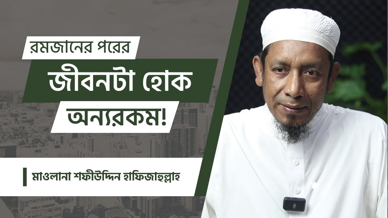 রমজানের পরের  জীবনটা হোক অন্যরকম! মাওলানা শফীউদ্দিন হাফিজাহুল্লাহ