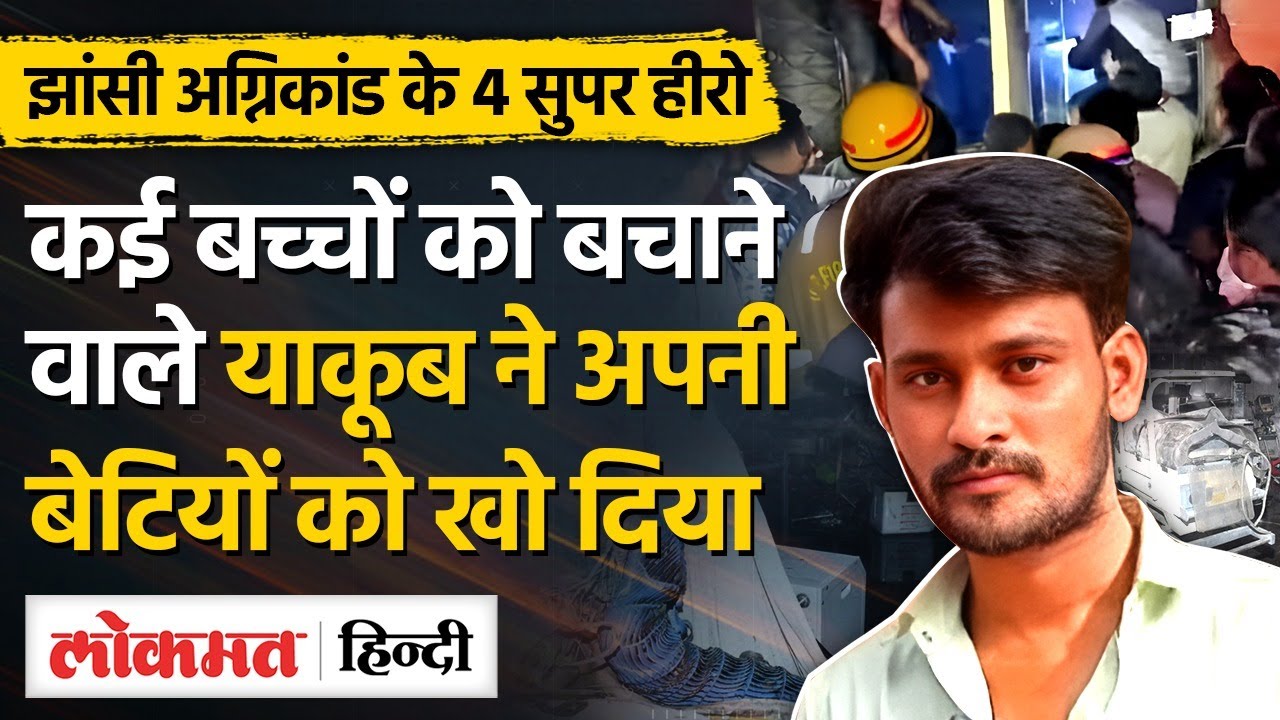 Jhansi Hospital Fire:4 हीरोज ने बचाई 40 बच्चों की जान, Yakub Mansuri ने जुड़वा बेटियों को खो दिया|MG