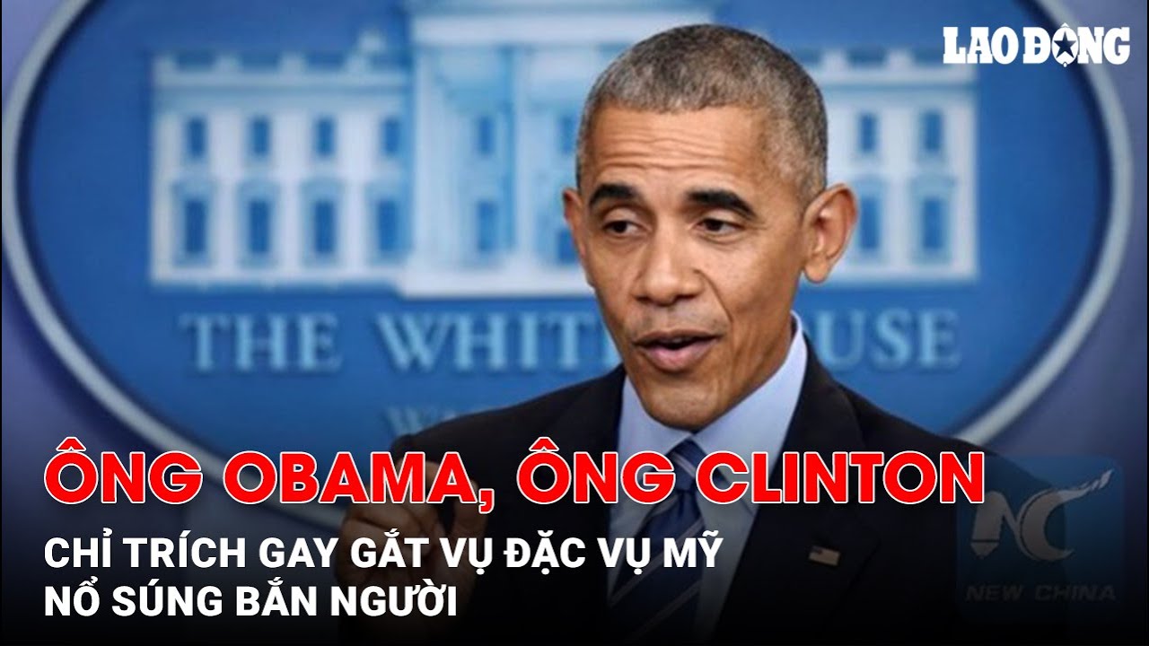 &Ocirc;ng Obama, &ocirc;ng Clinton chỉ tr&iacute;ch gay gắt vụ đặc vụ Mỹ nổ s&uacute;ng bắn người | B&aacute;o Lao Động