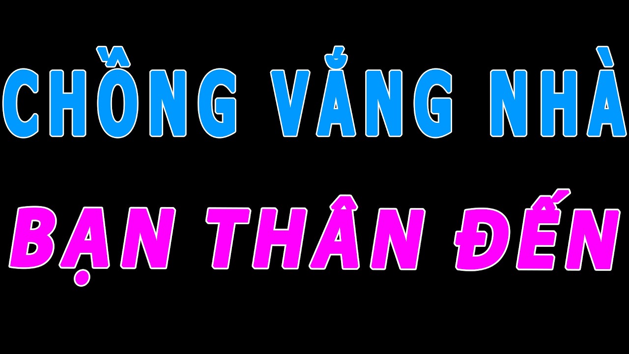 CHỒNG VẮNG NHÀ, BẠN THÂN ĐẾN | Chuyện đêm khuya dễ ngủ- Chúng mình kể nhau nghe
