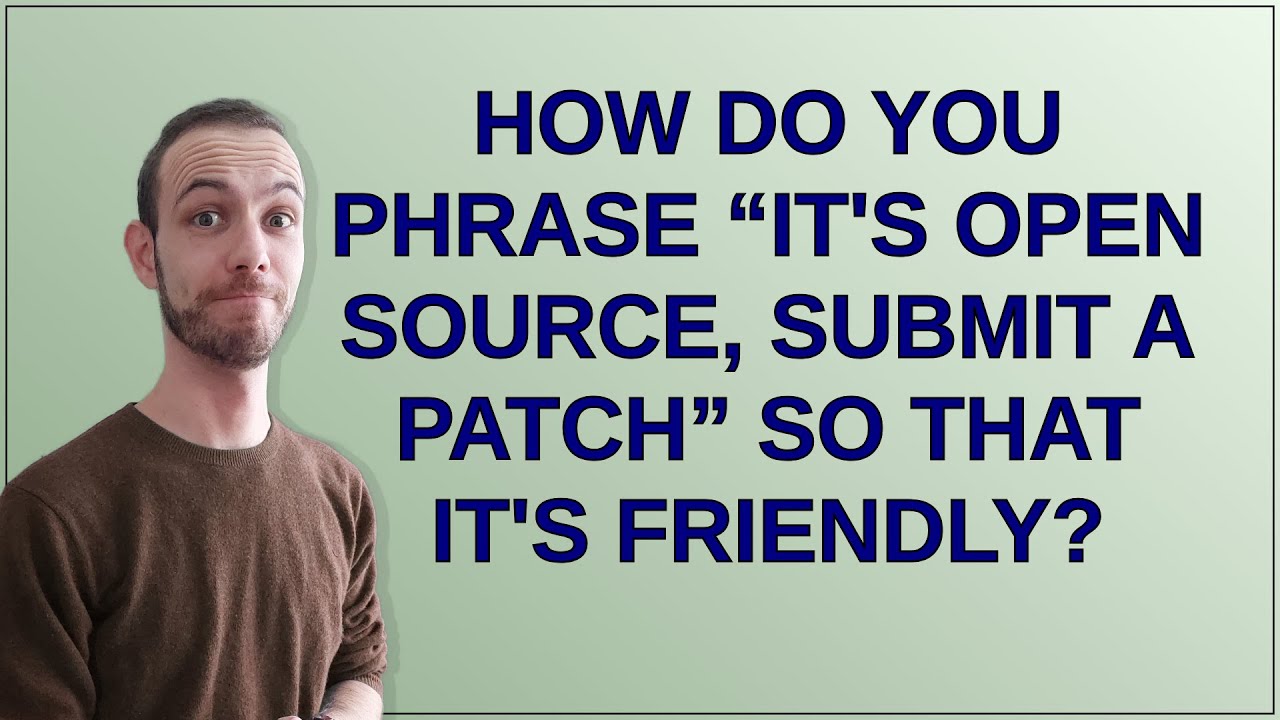 Softwareengineering: How do you phrase “it's open source, submit a patch” so that it's friendly?