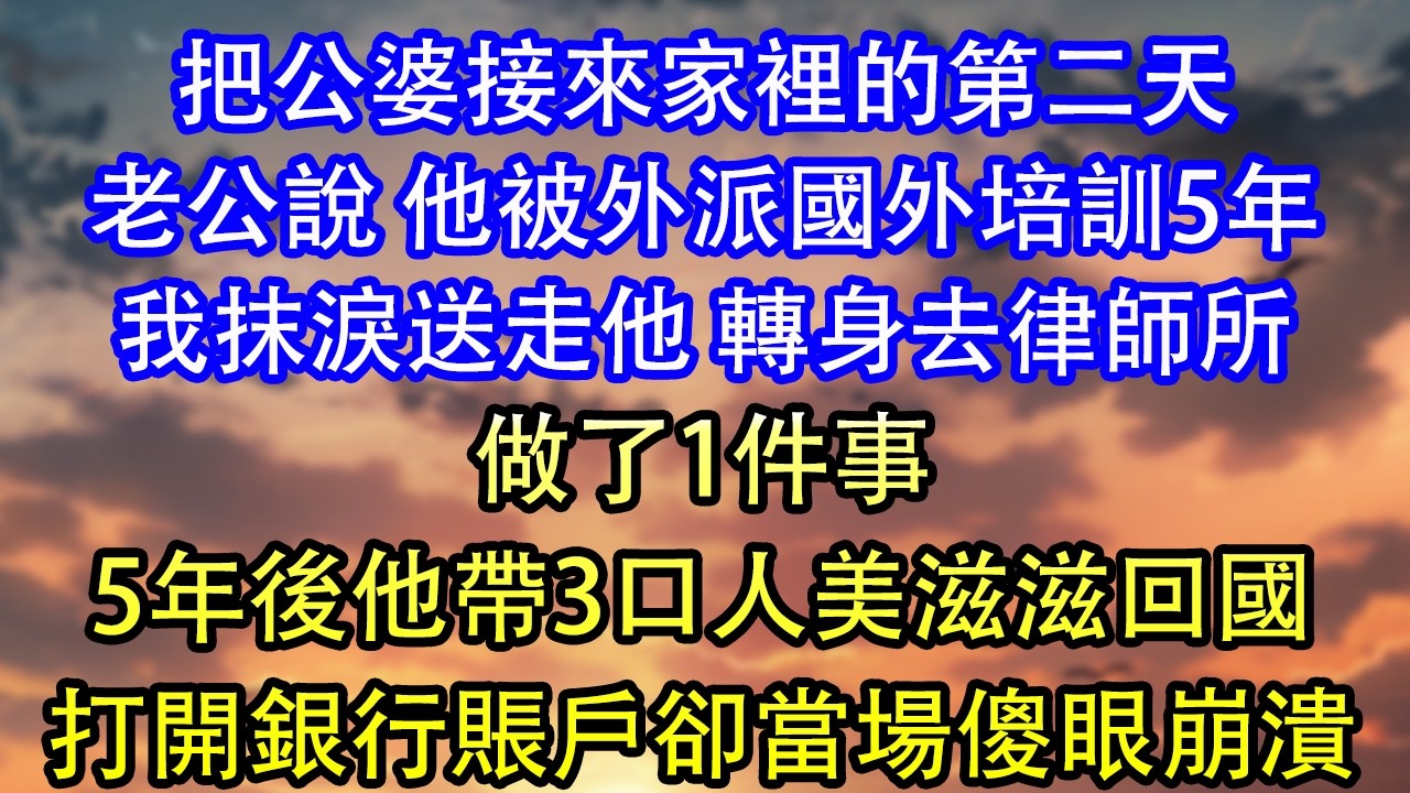 把公婆接來家裡的第二天老公說 他被外派國外培訓5年我抹淚送走他 轉身去律師所做了1件事5年後他帶3口人美滋滋回國打開銀行賬戶卻當場傻眼崩潰