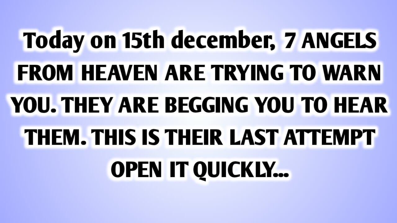 💸 Today on 15th december,  7 ANGELS FROM HEAVEN ARE TRYING TO WARN YOU. THEY ARE BEGGING YOU To..