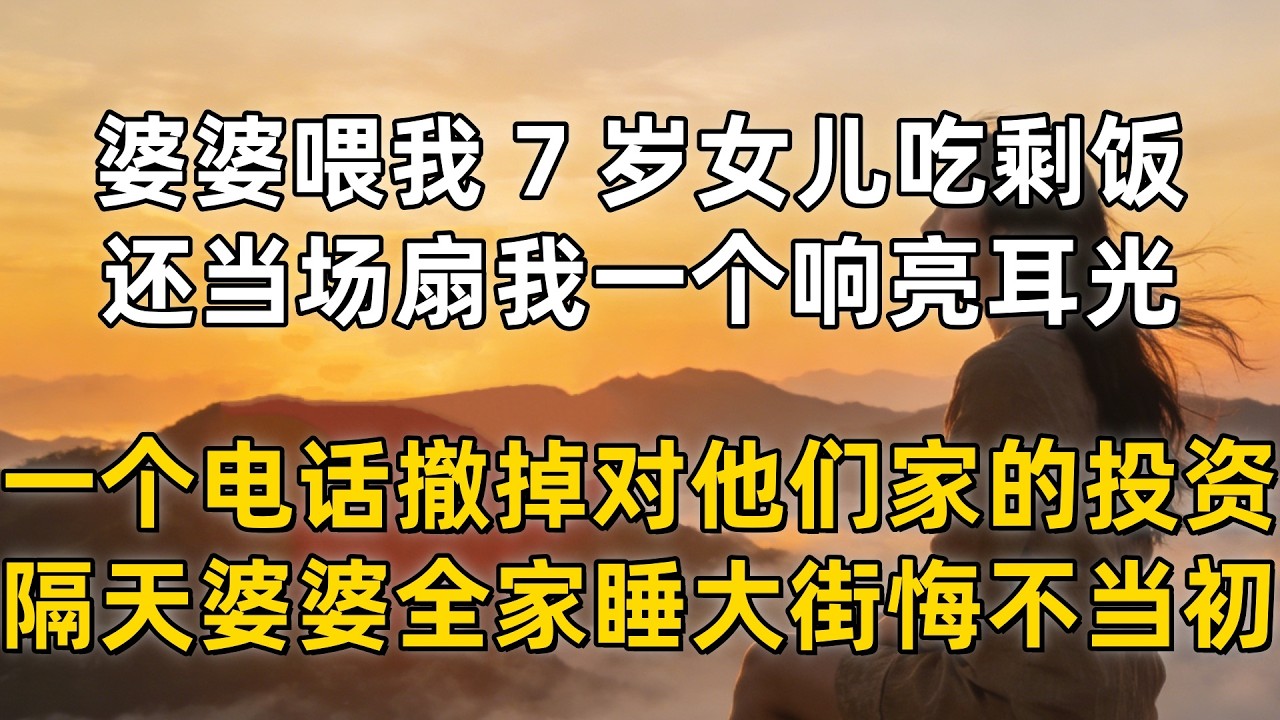 婆婆不仅喂我 7 岁女儿吃剩饭，还当场扇我一个响亮耳光，我一个电话撤掉对他们家的投资，隔天婆婆全家睡大街悔不当初
