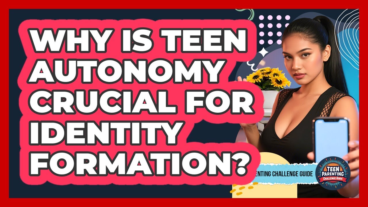 Why Is Teen Autonomy Crucial For Identity Formation? - Teen Parenting Challenge Guide