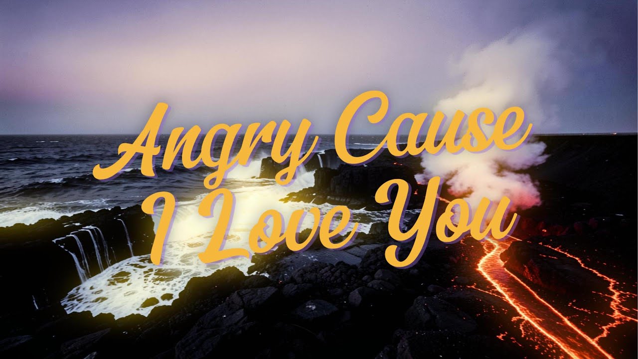 Angry Cause I Love You
