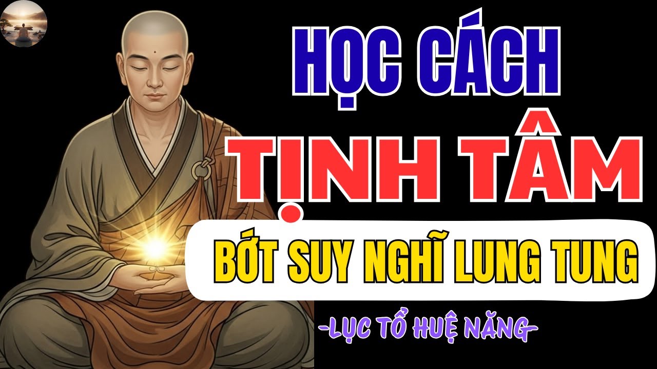 LỤC TỔ HUỆ NĂNG DẠY CÁCH TỊNH TÂM – CHỈ 1 ĐIỀU NÀY KHIẾN TÂM BẠN LẶNG XUỐNG NGAY LẬP TỨC