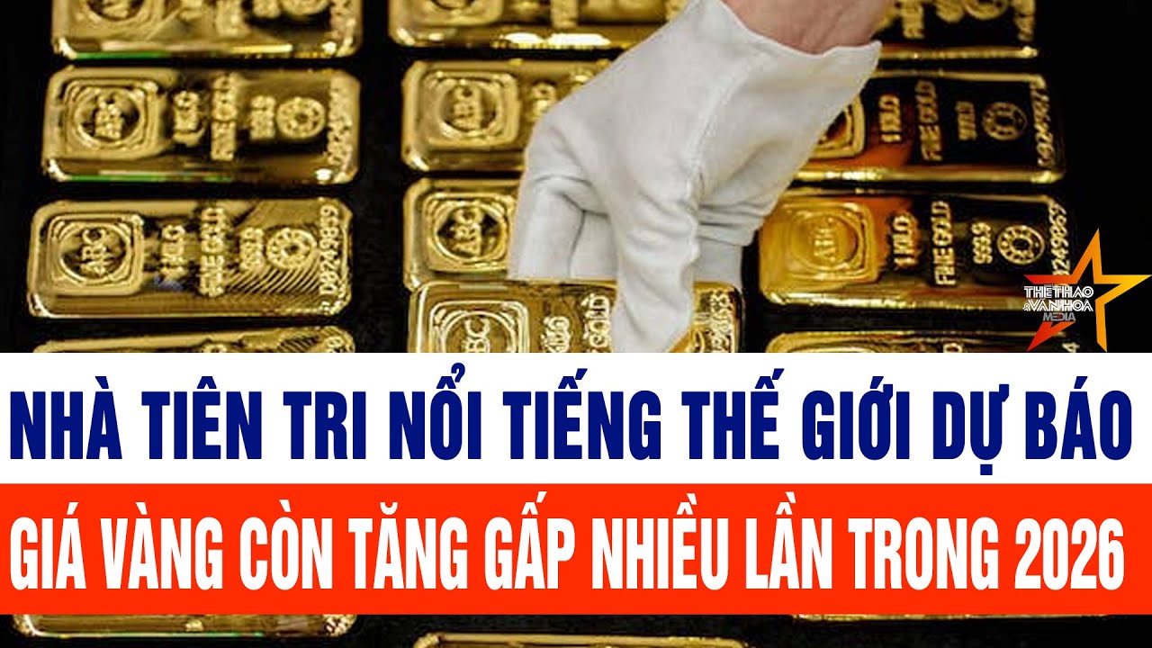 Tin thế giới:Nhà tiên tri nổi tiếng thế giới dự báo giá vàng còn tăng gấp nhiều lần trong 2026