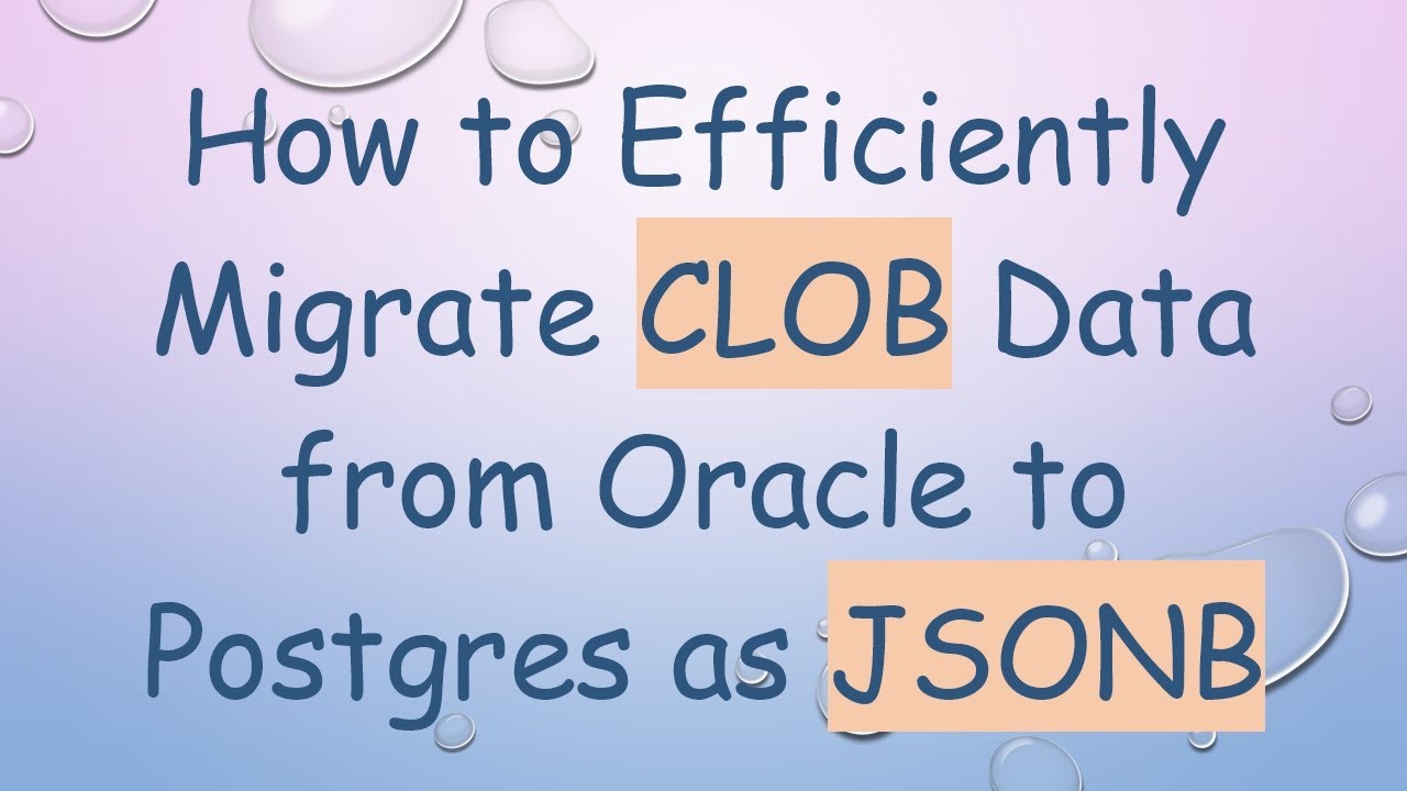 How to Efficiently Migrate CLOB Data from Oracle to Postgres as JSONB