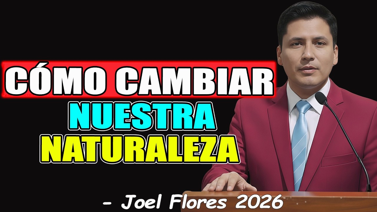 CÓMO CAMBIAR NUESTRA NATURALEZA - Joel Flores 2026