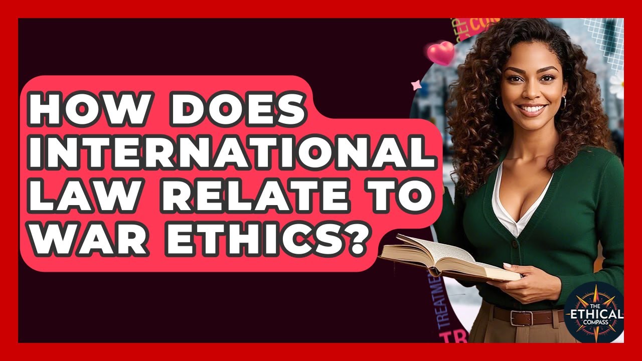 How Does International Law Relate To War Ethics? - The Ethical Compass