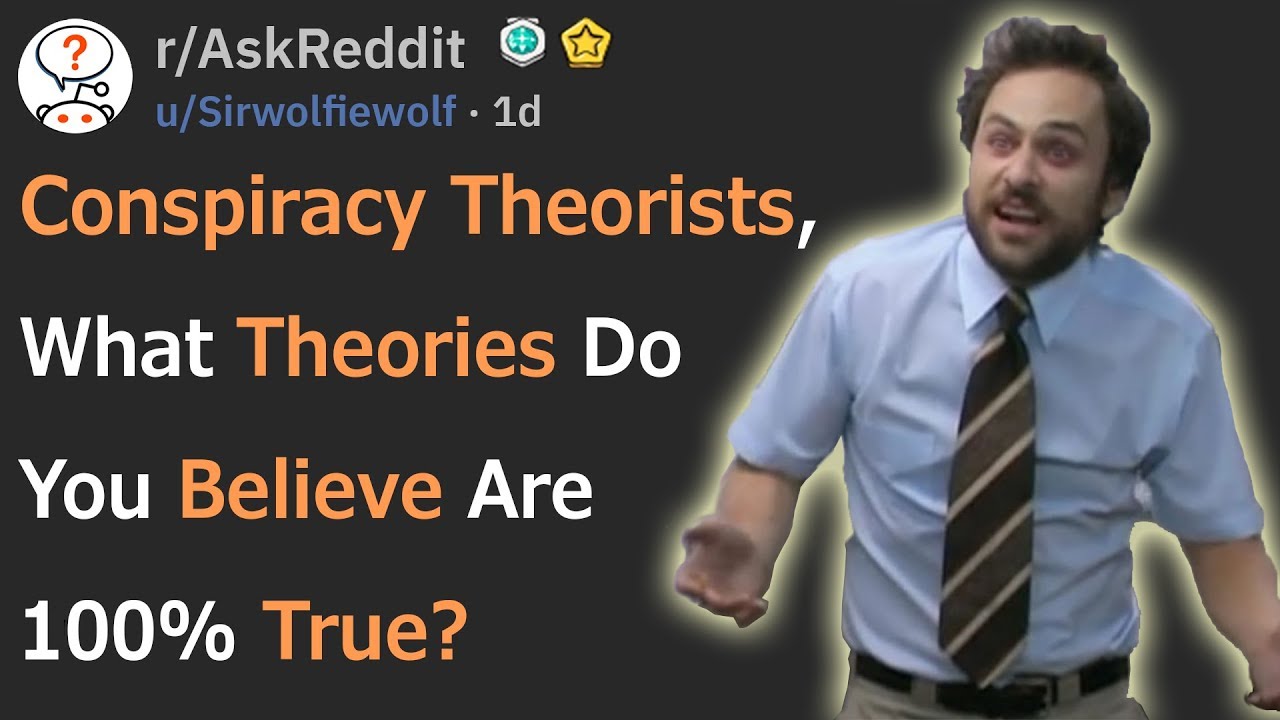 Conspiracy Theorists, What Theories Do You Believe Are 100% True? (r/AskReddit)