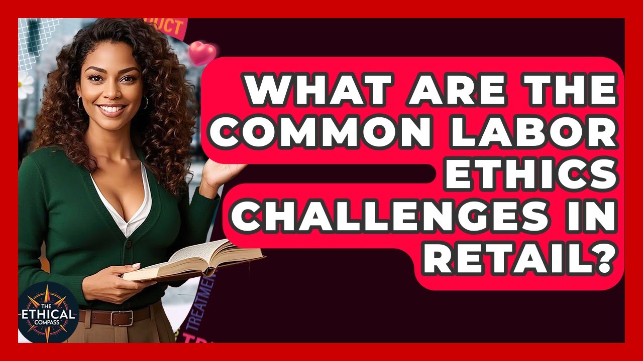 What Are The Common Labor Ethics Challenges In Retail? - The Ethical Compass