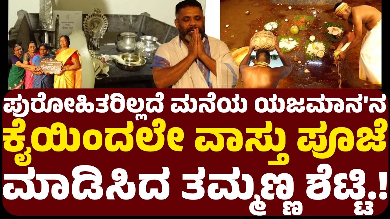ತುಳುನಾಡ ಮೂಲ ಸಂಪ್ರದಾಯದಂತೆ ಪುರೋಹಿತರಿಲ್ಲದೆ ಹೊಸ ಮನೆಯ ವಾಸ್ತು ಪೂಜೆ ಮಾಡಿಸಿದ ತಮ್ಮಣ್ಣ ಶೆಟ್ಟಿ.!