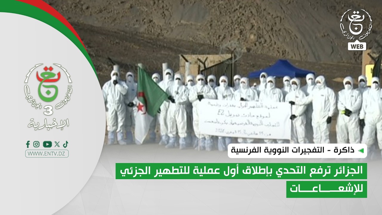 ذاكرة - التفجيرات النووية الفرنسية| الجزائر ترفع التحدي بإطلاق أول عملية للتطهير الجزئي للإشعاعات