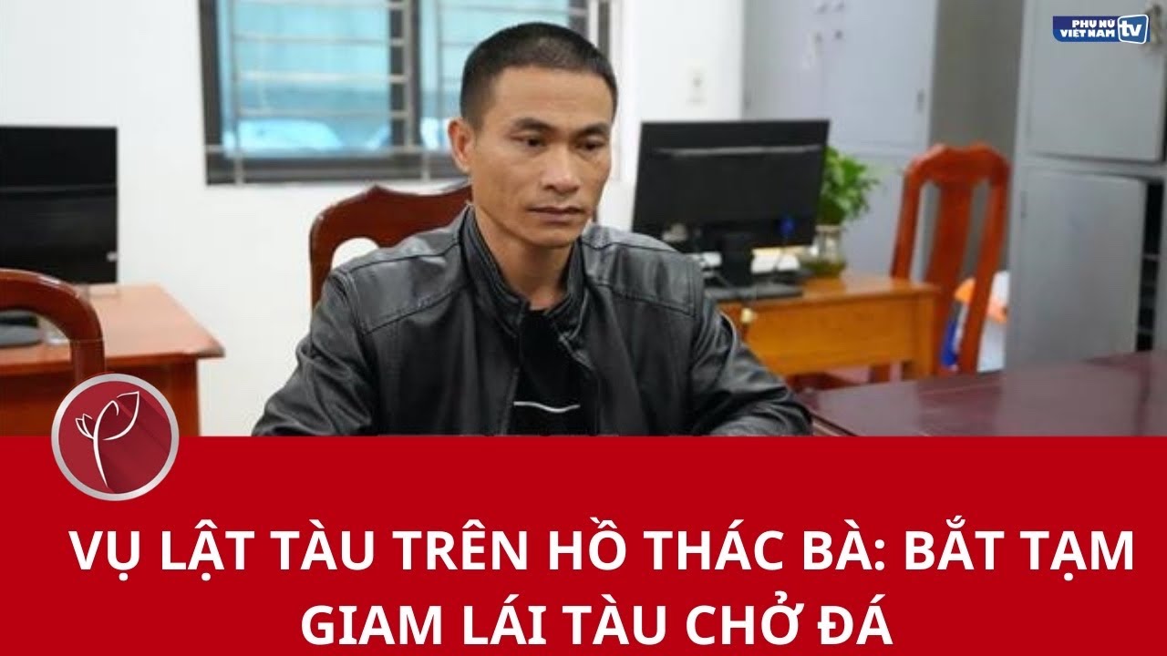 Vụ lật tàu trên hồ Thác Bà: Bắt tạm giam lái tàu chở đá