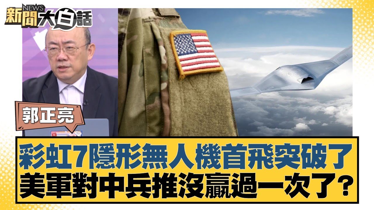 彩虹7隱形無人機首飛突破了 美軍對中兵推沒贏過一次了？【#新聞大白話】20251215-10｜#郭正亮 #張延廷 #徐和謙