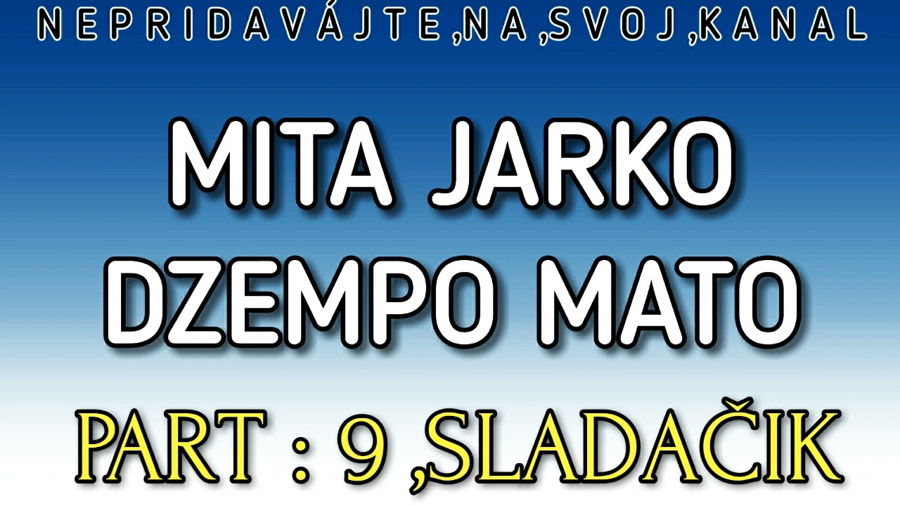 Mita Jarko Dzempo Mato - SAR MAN ČORES KHERE MUKENA (Sladačik) PART : 9