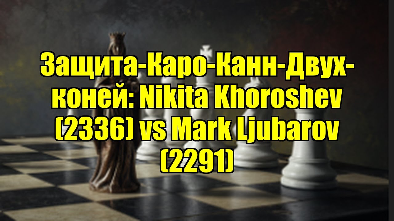 Защита-Каро-Канн-Двух-коней: Nikita Khoroshev (2336) vs Mark Ljubarov (2291)