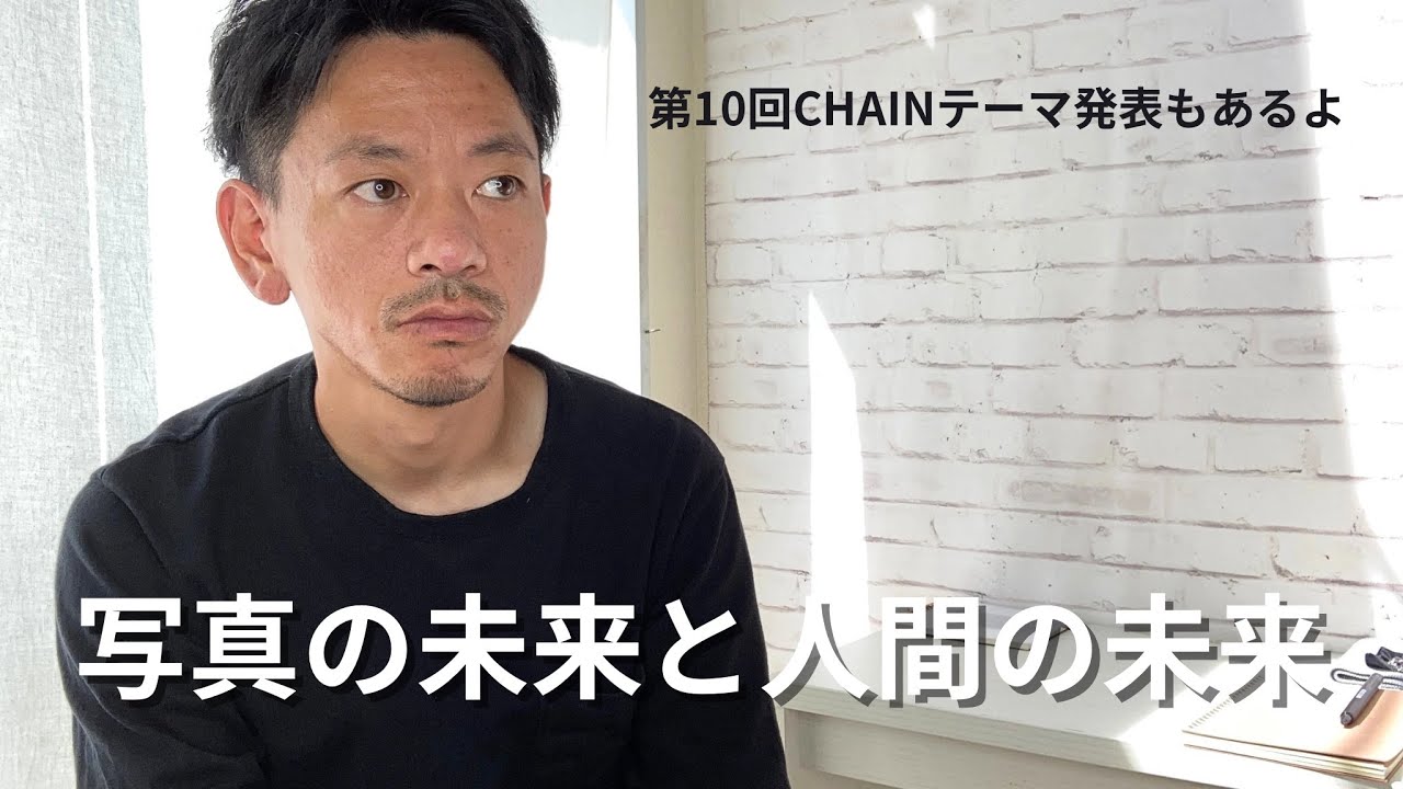 写真の未来と人間の未来について。そして次回CHAINテーマ発表！