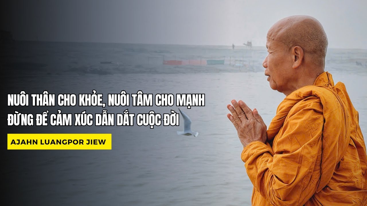 NUÔI THÂN CHO KHỎE, NUÔI TÂM CHO MẠNH – ĐỪNG ĐỂ CẢM XÚC DẪN DẮT CUỘC ĐỜI - AJAHN LUANGPOR JIEW