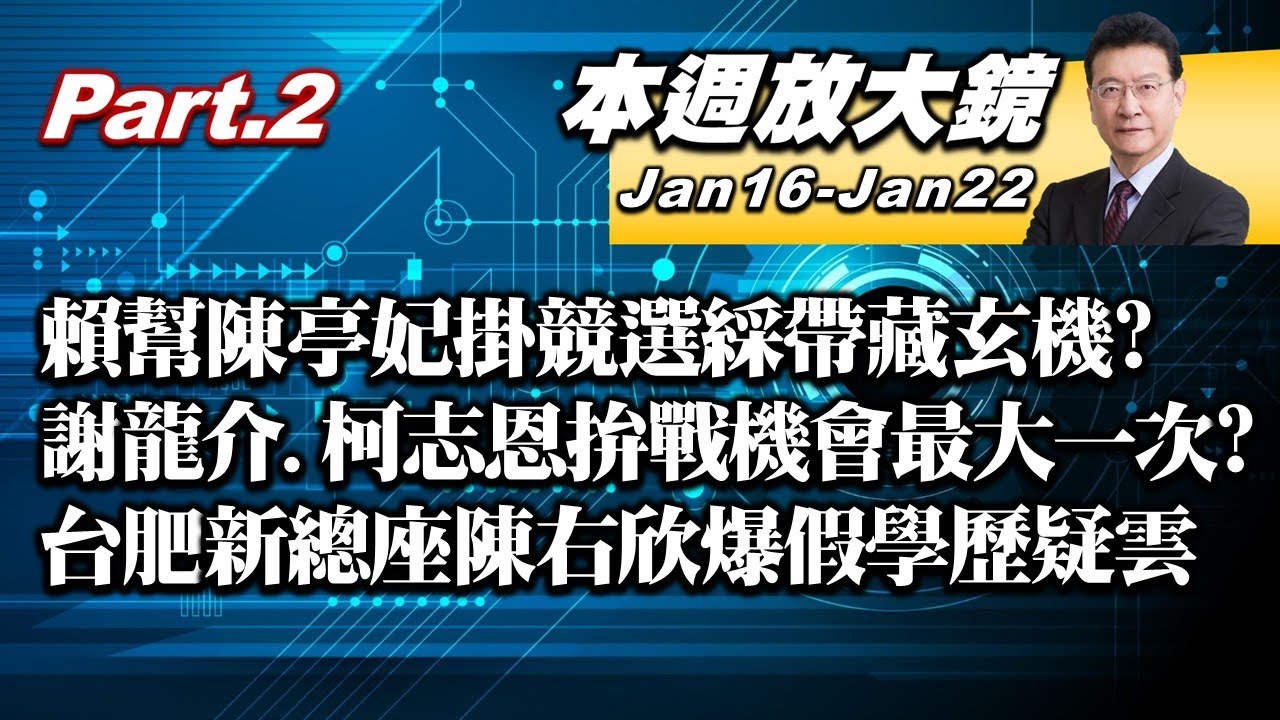 【本週放大鏡Part.2】賴清德幫陳亭妃掛競選綵帶表情藏玄機？陳亭妃、賴瑞隆初選出線！謝龍介、柯志恩拚戰機會最大的一次？台肥新總座陳右欣爆假學歷疑雲？#少康戰情室 20260116-20260122