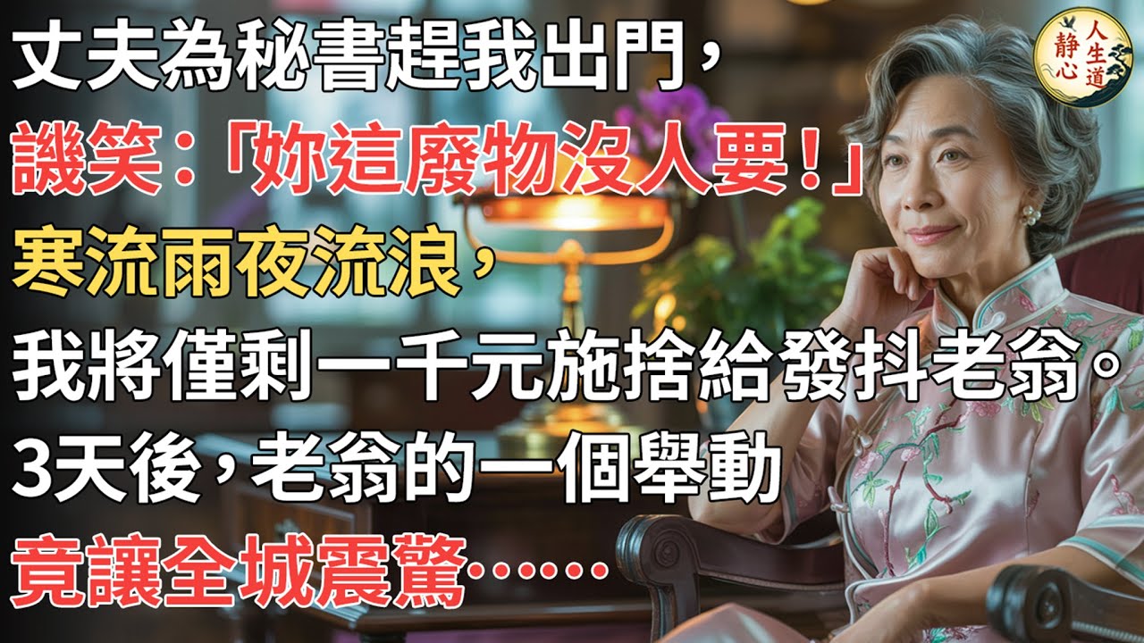 【我57歲】丈夫為秘書趕我出門，譏笑：「妳這廢物沒人要！」寒流雨夜流浪，我將僅剩一千元施捨給發抖老翁。三天後，老翁的一個舉動竟讓全城震驚……