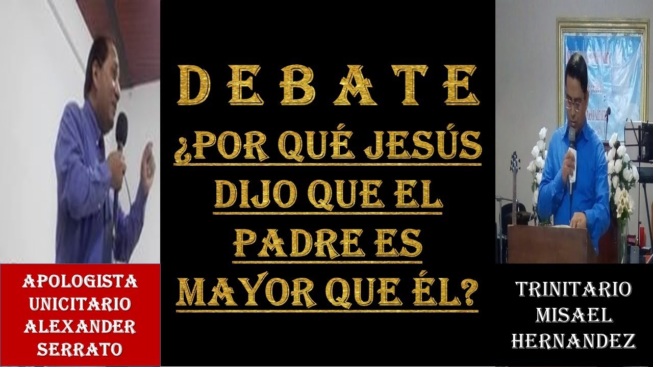 DEBATE: ¿PORQUÉ JESÚS DIJO QUE EL PADRE ES MAYOR QUE ÉL?