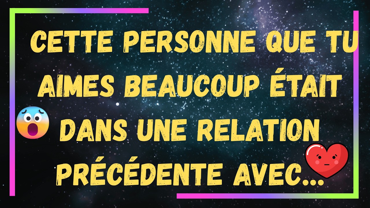 💔CETTE PERSONNE QUE TU AIMES BEAUCOUP était dans une relation précédente AVEC…