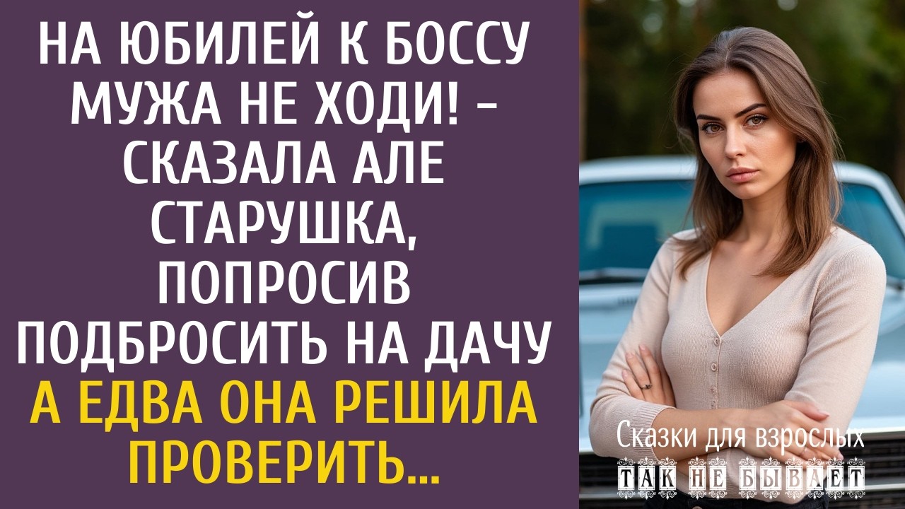 На юбилей к боссу мужа не ходи! - сказала Але старушка, попросив подбросить на дачу… А проверив…