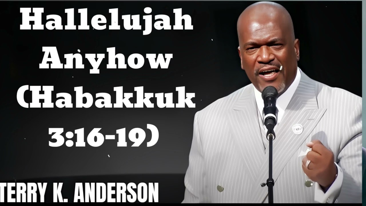 Hallelujah Anyhow (Habakkuk 3:16-19) - Terry Keith Anderson Message