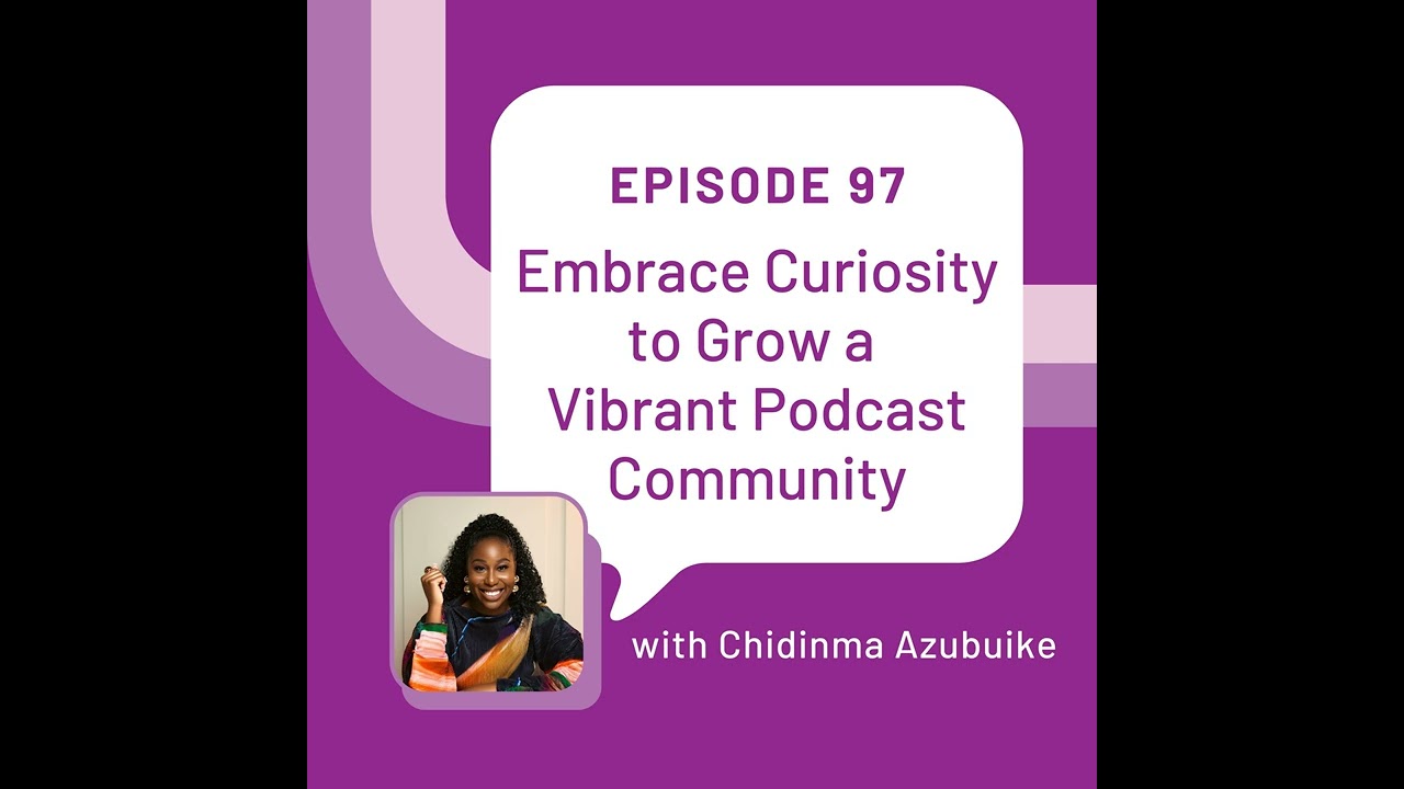 Embrace Curiosity to Grow a Vibrant Podcast Community with Chidinma Azubuike - EP 97