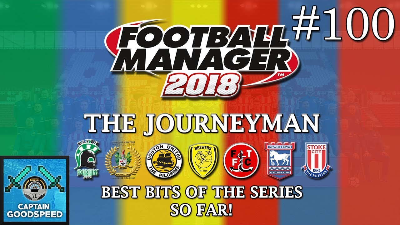 Let's Play FM18 | 100 EPISODES OF THE JOURNEYMAN | ALL THE BEST BITS! | Football Manager 2018