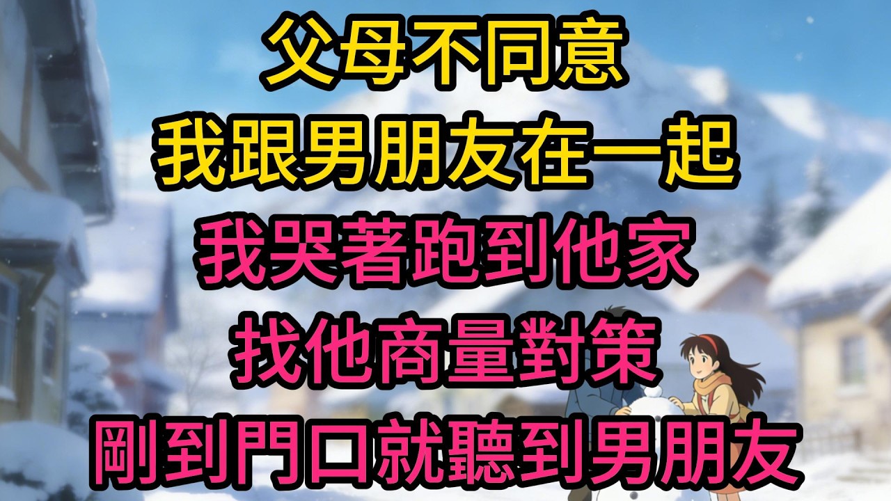父母不同意我跟男朋友在一起，我哭著跑到他家找他商量對策，剛到門口就聽到男朋友的爸爸在跟親戚聊天，我打電話給我爸：我同意分手