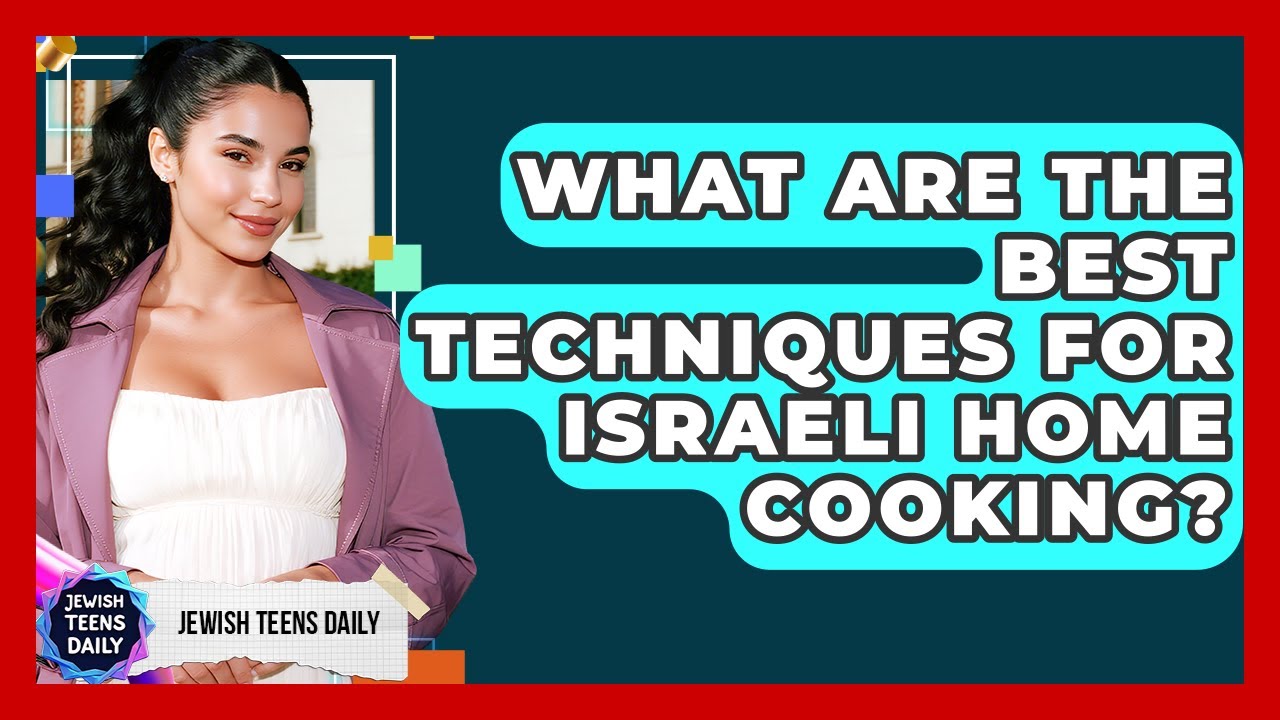 What Are The Best Techniques For Israeli Home Cooking? - Jewish Teens Daily