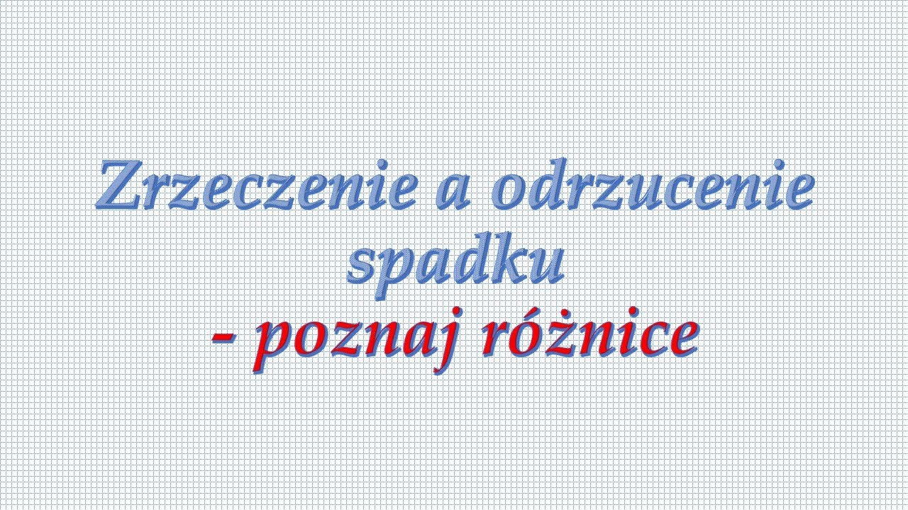 Zrzeczenie a odrzucenie spadku
